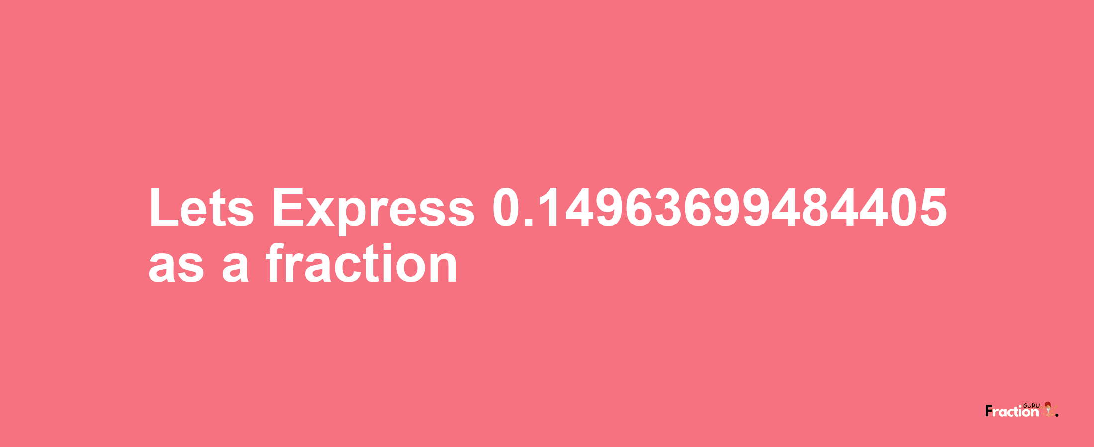 Lets Express 0.14963699484405 as afraction